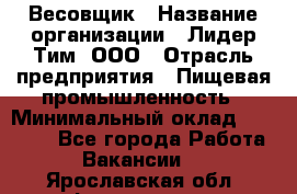 Весовщик › Название организации ­ Лидер Тим, ООО › Отрасль предприятия ­ Пищевая промышленность › Минимальный оклад ­ 21 000 - Все города Работа » Вакансии   . Ярославская обл.,Фоминское с.